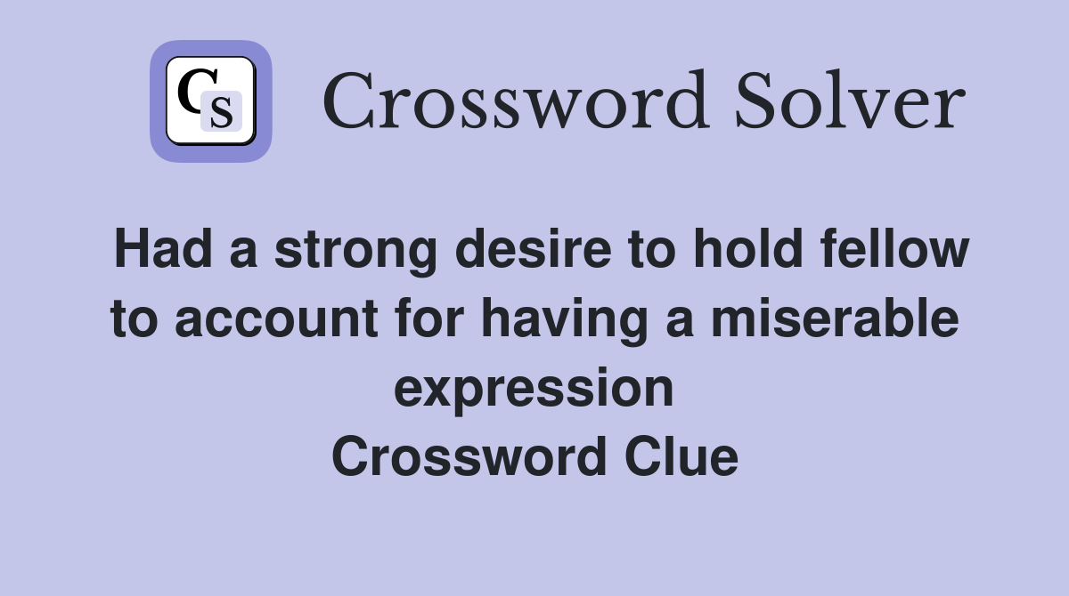 Had a strong desire to hold fellow to account for having a miserable expression Crossword Clue