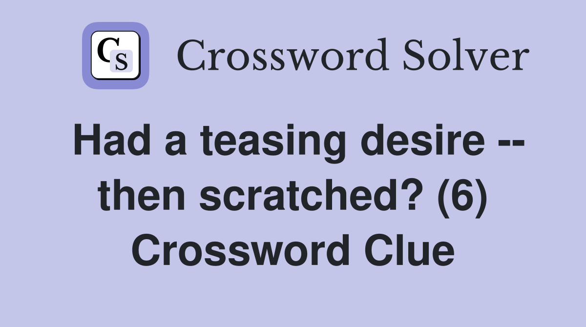 Had a teasing desire -- then scratched? (6) Crossword Clue