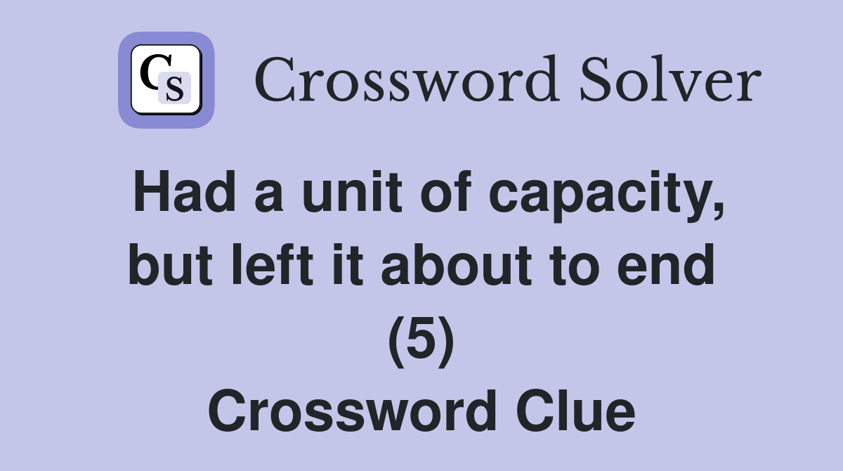 Had a unit of capacity, but left it about to end (5) Crossword Clue