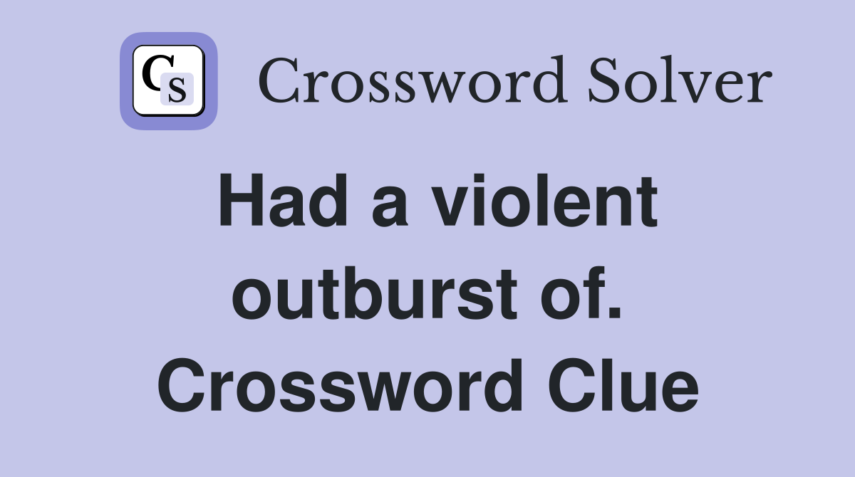 Had a violent outburst of. Crossword Clue