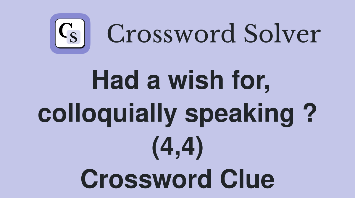 Had a wish for, colloquially speaking ? (4,4) Crossword Clue