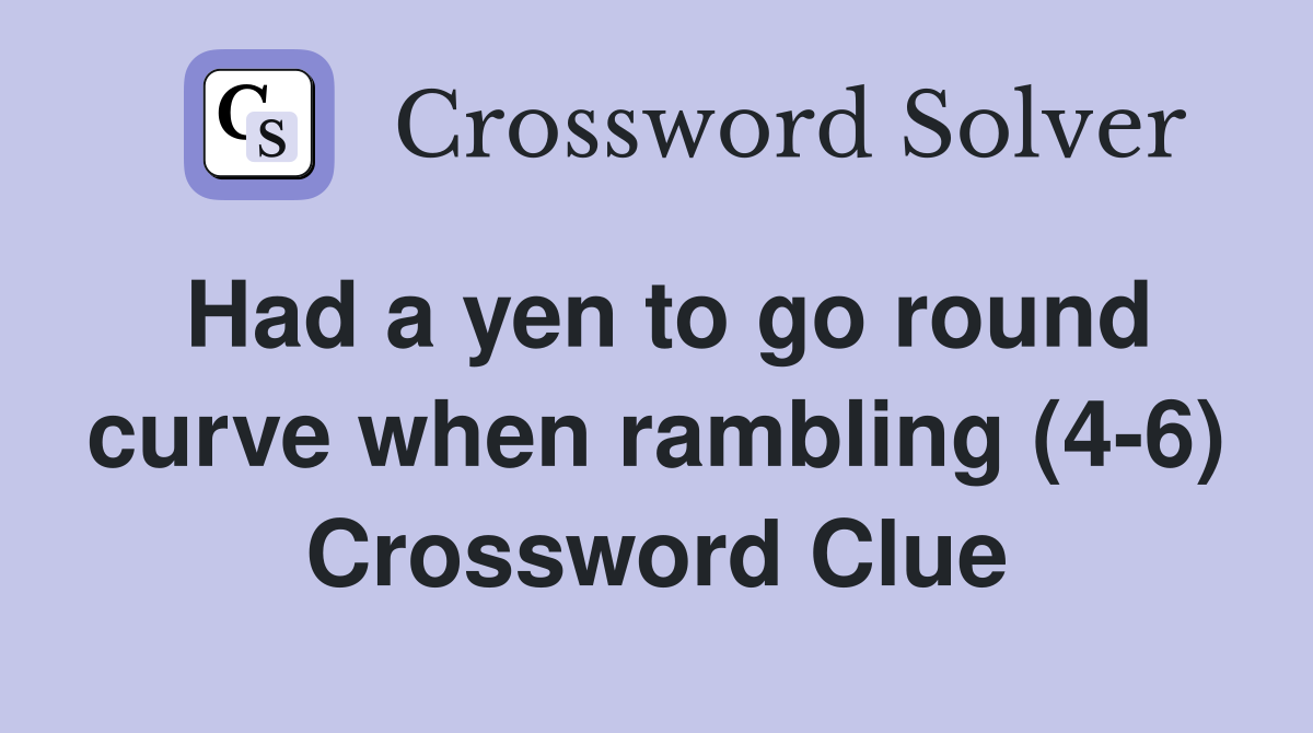 Had a yen to go round curve when rambling (4-6) Crossword Clue