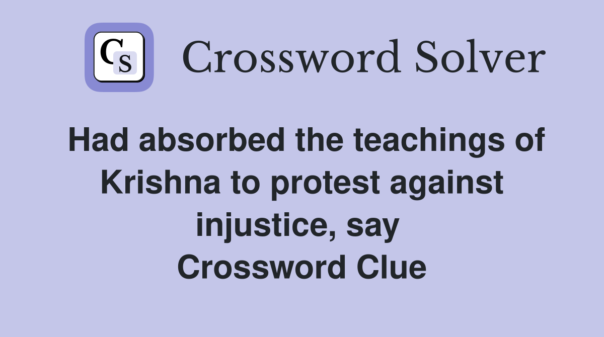 Had absorbed the teachings of Krishna to protest against injustice, say  Crossword Clue