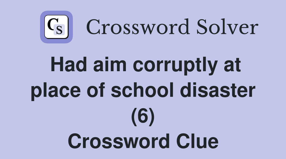 Had aim corruptly at place of school disaster (6) Crossword Clue