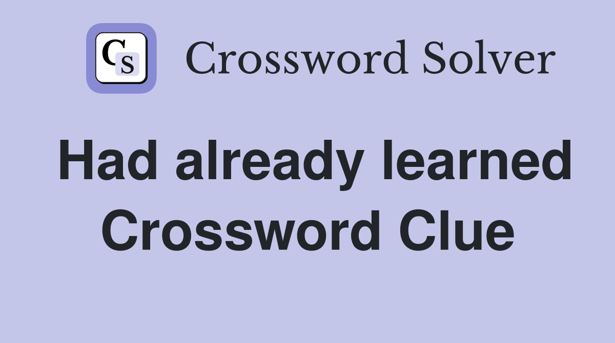Had already learned Crossword Clue