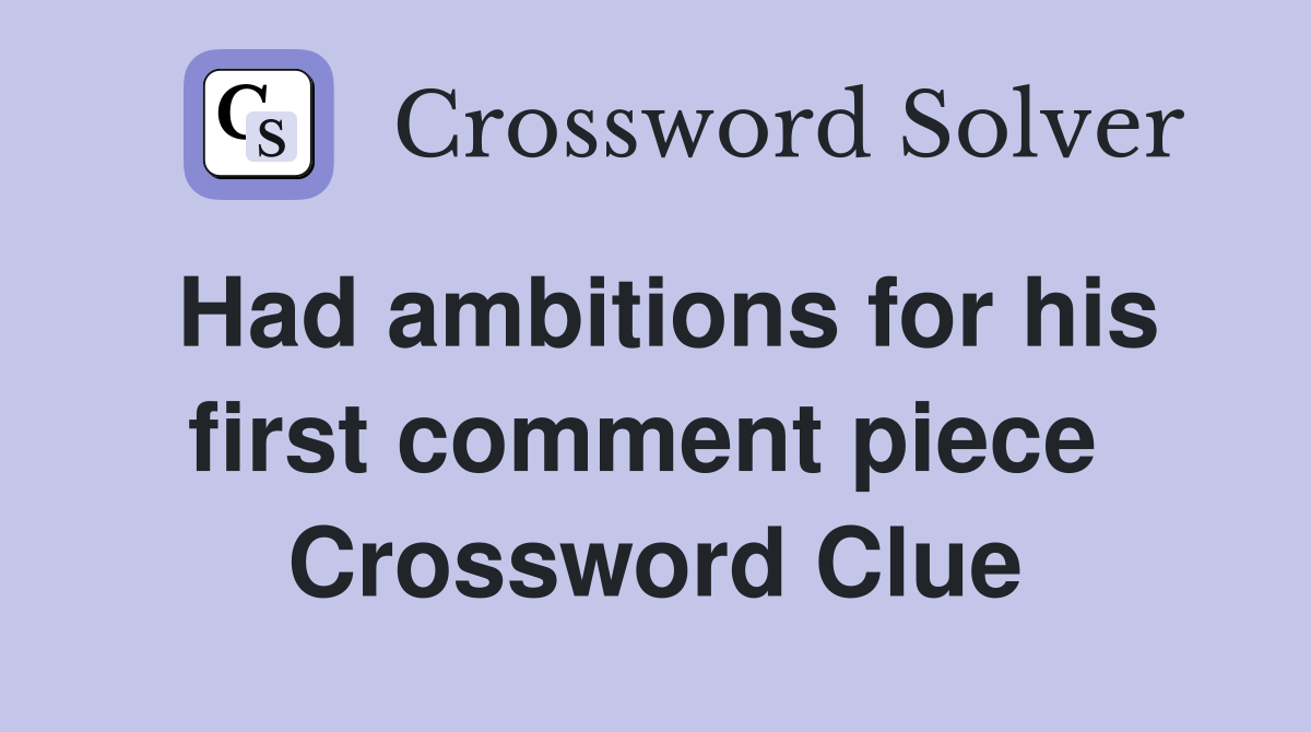 Had ambitions for his first comment piece  Crossword Clue