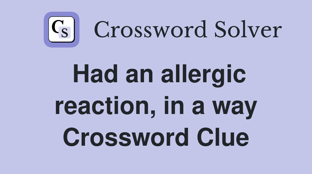 Had an allergic reaction, in a way Crossword Clue