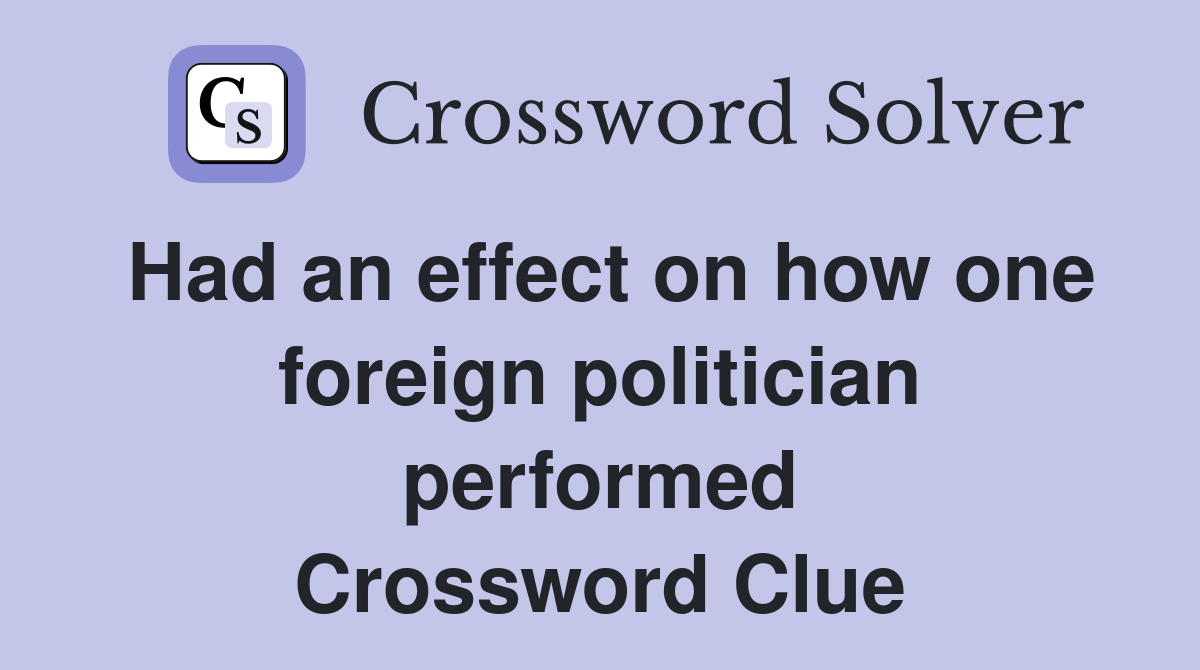 Had an effect on how one foreign politician performed Crossword Clue