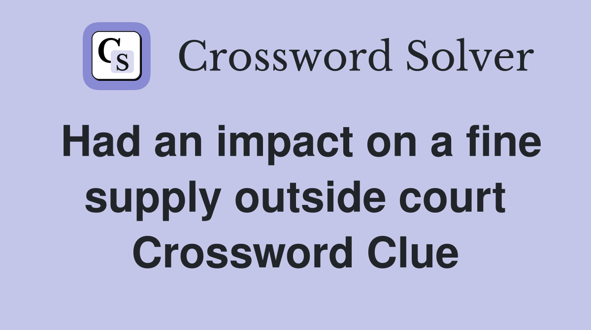 Had an impact on a fine supply outside court Crossword Clue