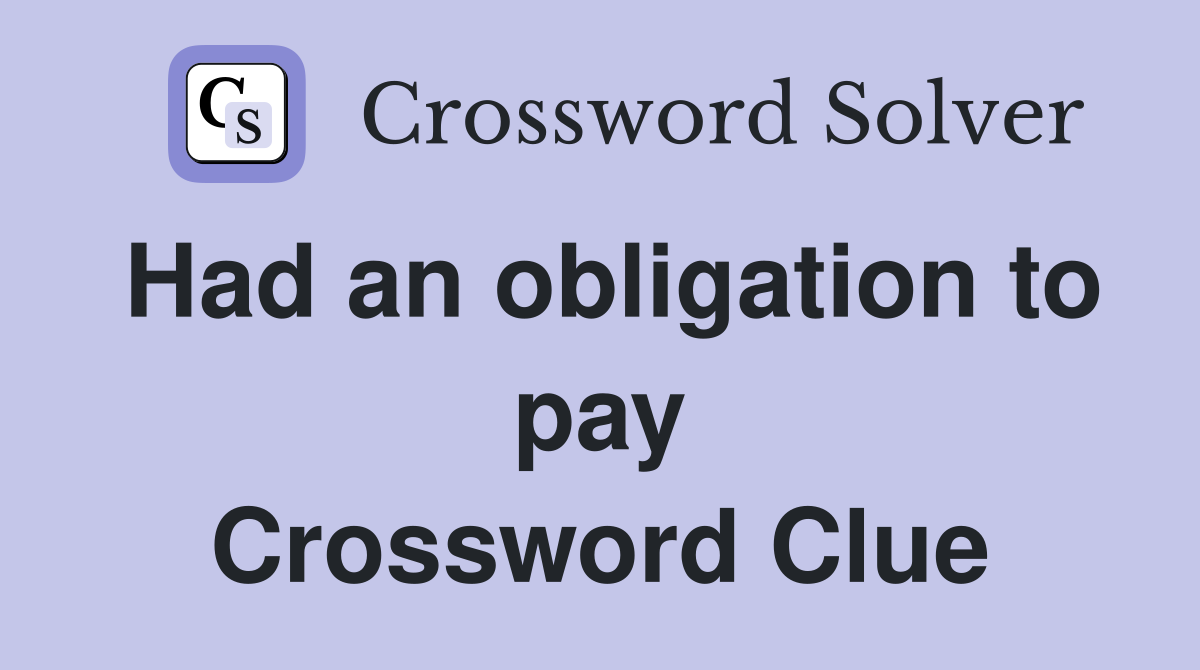 Had an obligation to pay Crossword Clue