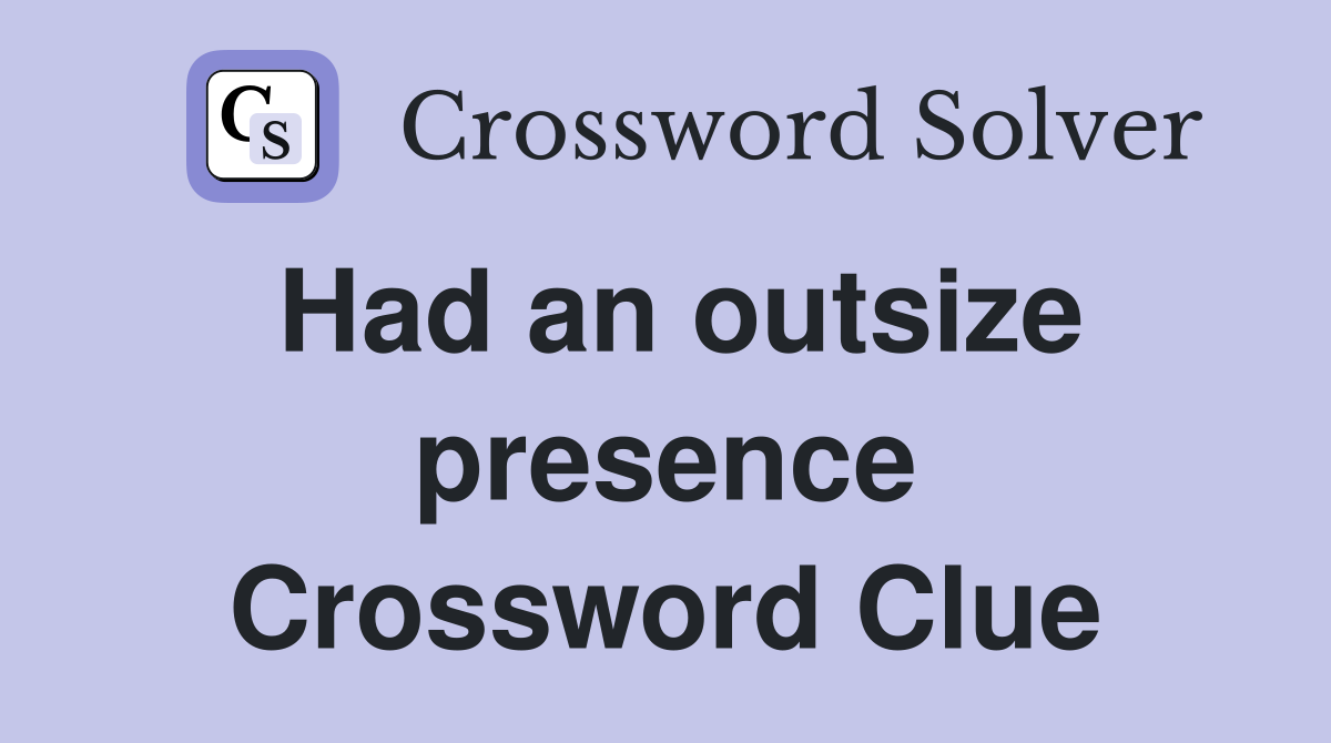 Had an outsize presence Crossword Clue