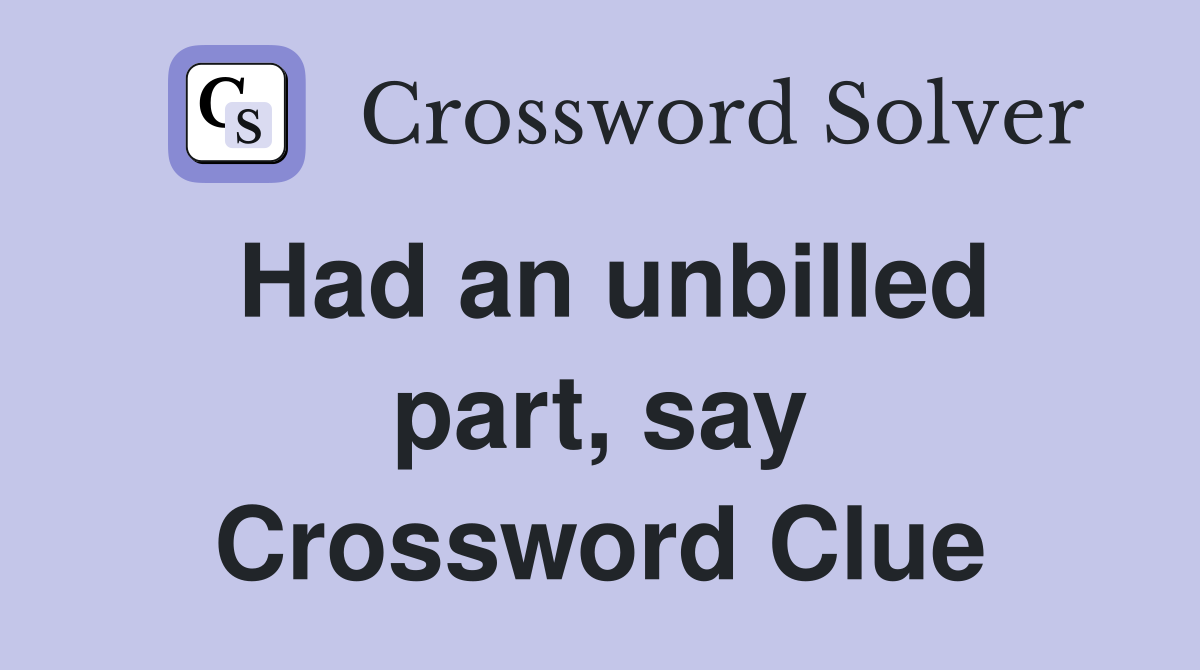 Had an unbilled part, say Crossword Clue