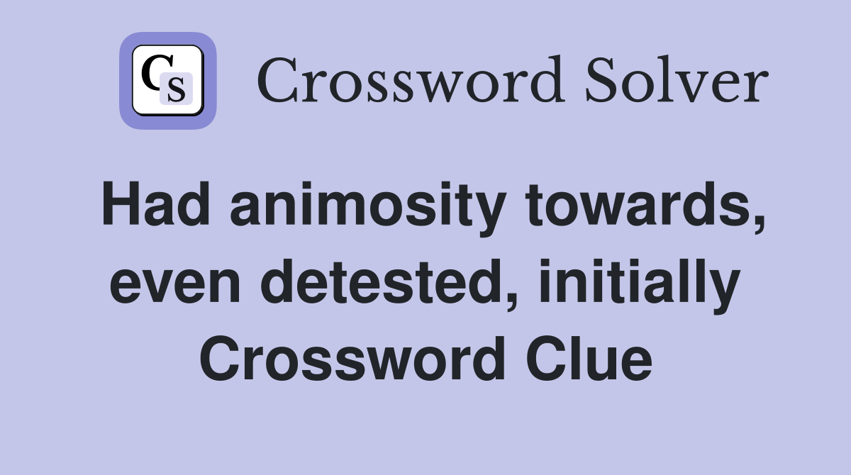 Had animosity towards, even detested, initially Crossword Clue