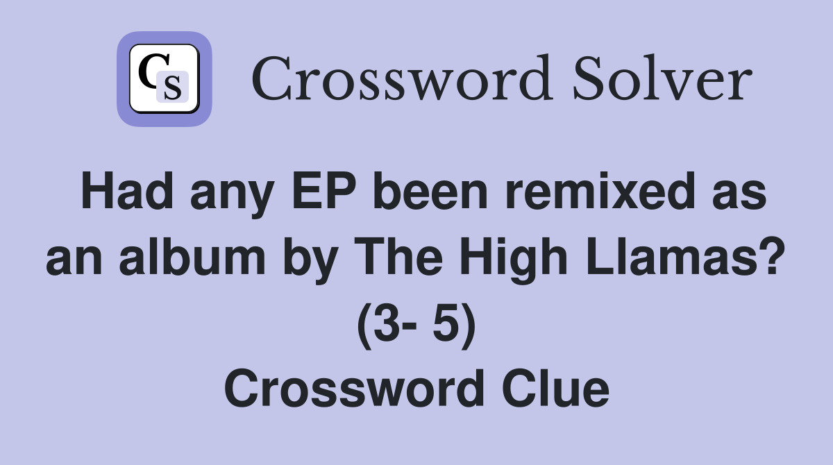 Had any EP been remixed as an album by The High Llamas? (3- 5) Crossword Clue