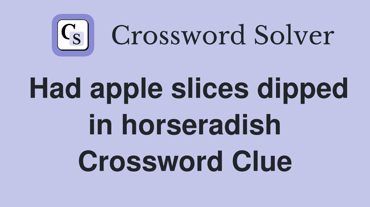 Had apple slices dipped in horseradish Crossword Clue