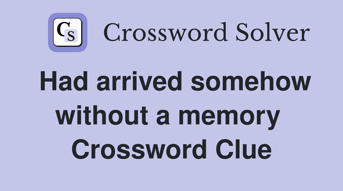 Had arrived somehow without a memory  Crossword Clue