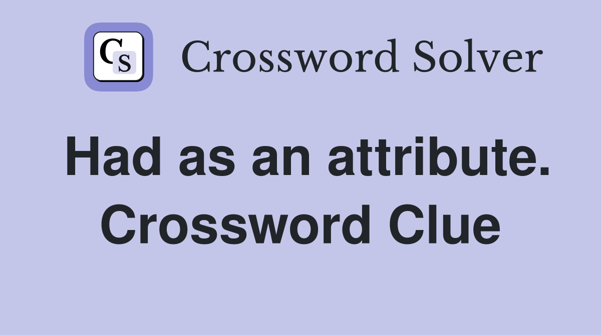 Had as an attribute. Crossword Clue
