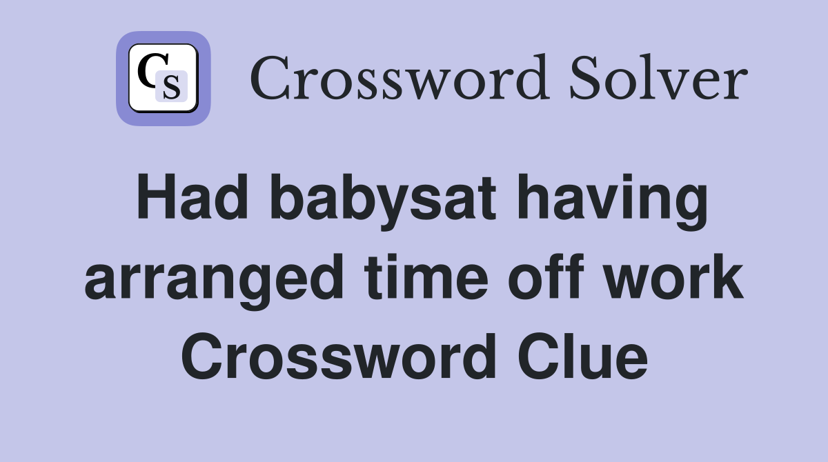 Had babysat having arranged time off work Crossword Clue