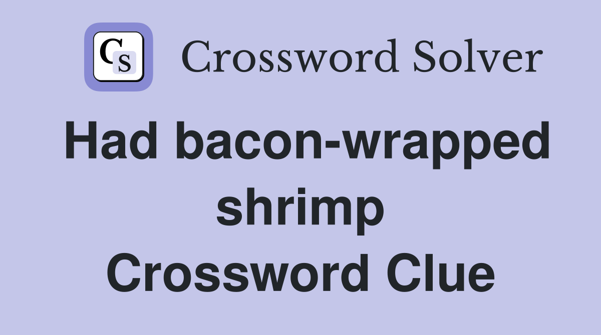 Had bacon-wrapped shrimp Crossword Clue