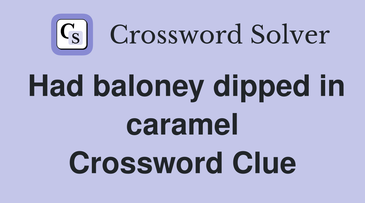 Had baloney dipped in caramel Crossword Clue