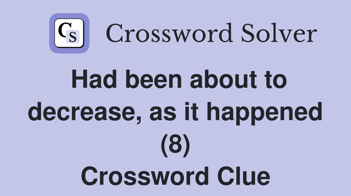 Had been about to decrease, as it happened (8) Crossword Clue