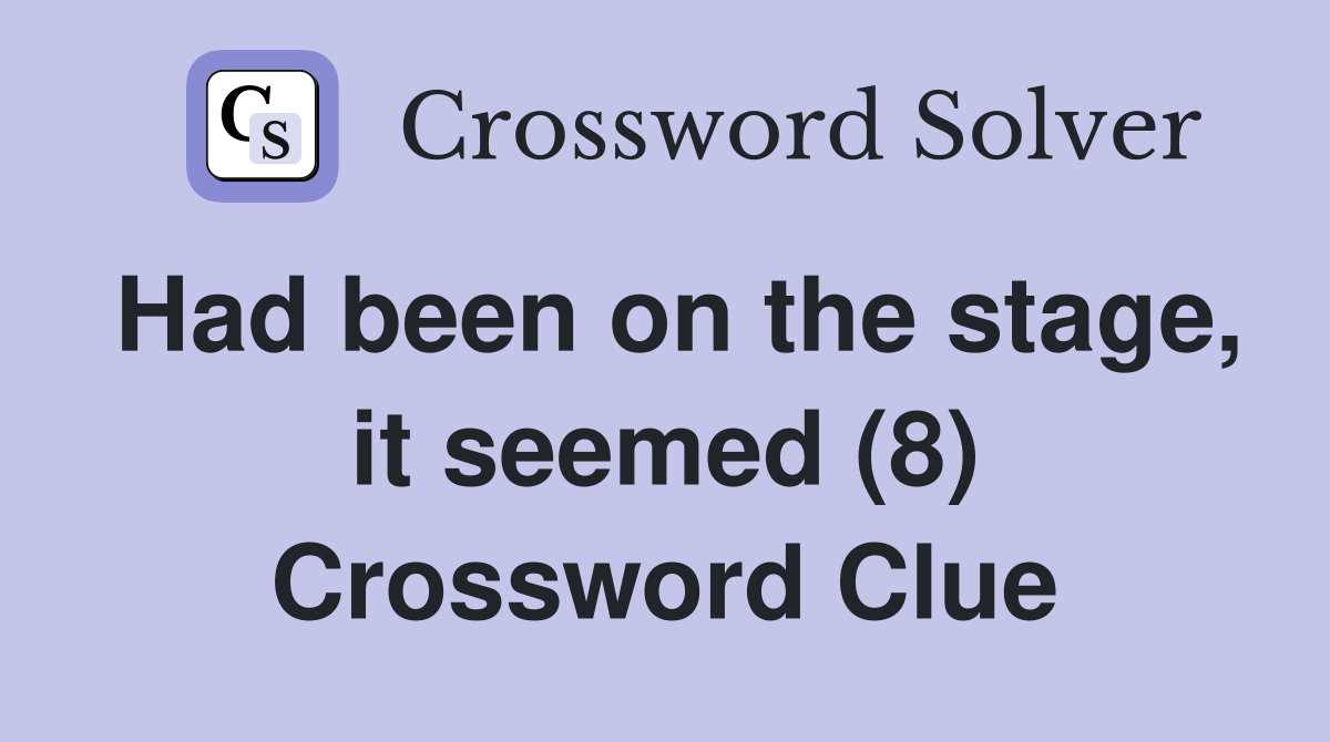 Had been on the stage, it seemed (8) Crossword Clue
