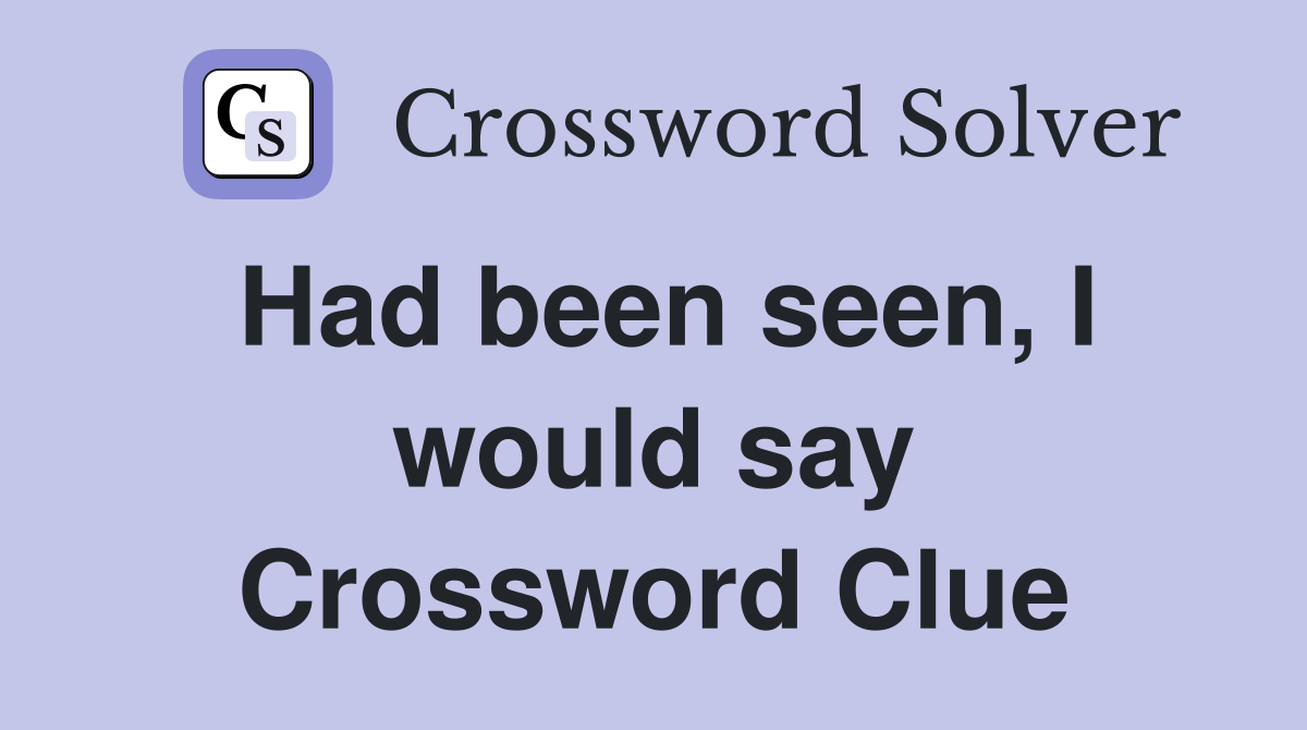 Had been seen, I would say Crossword Clue