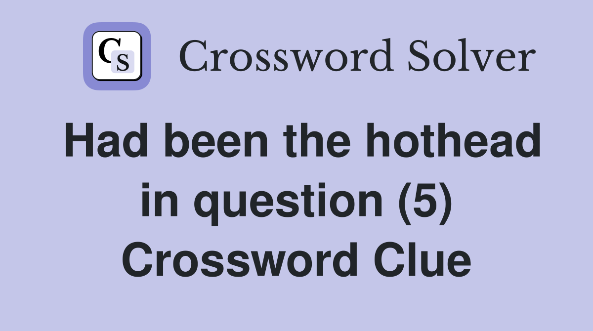 Had been the hothead in question (5) Crossword Clue