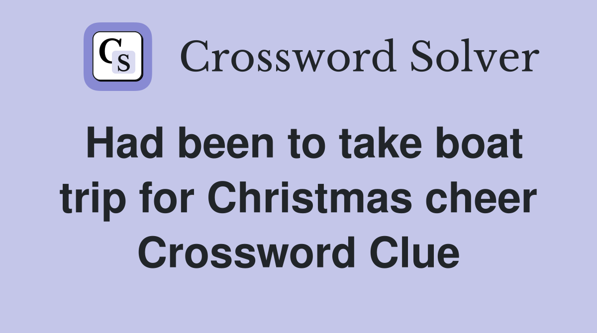 Had been to take boat trip for Christmas cheer Crossword Clue