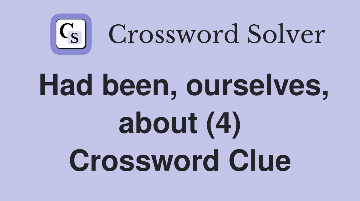 Had been, ourselves, about (4) Crossword Clue
