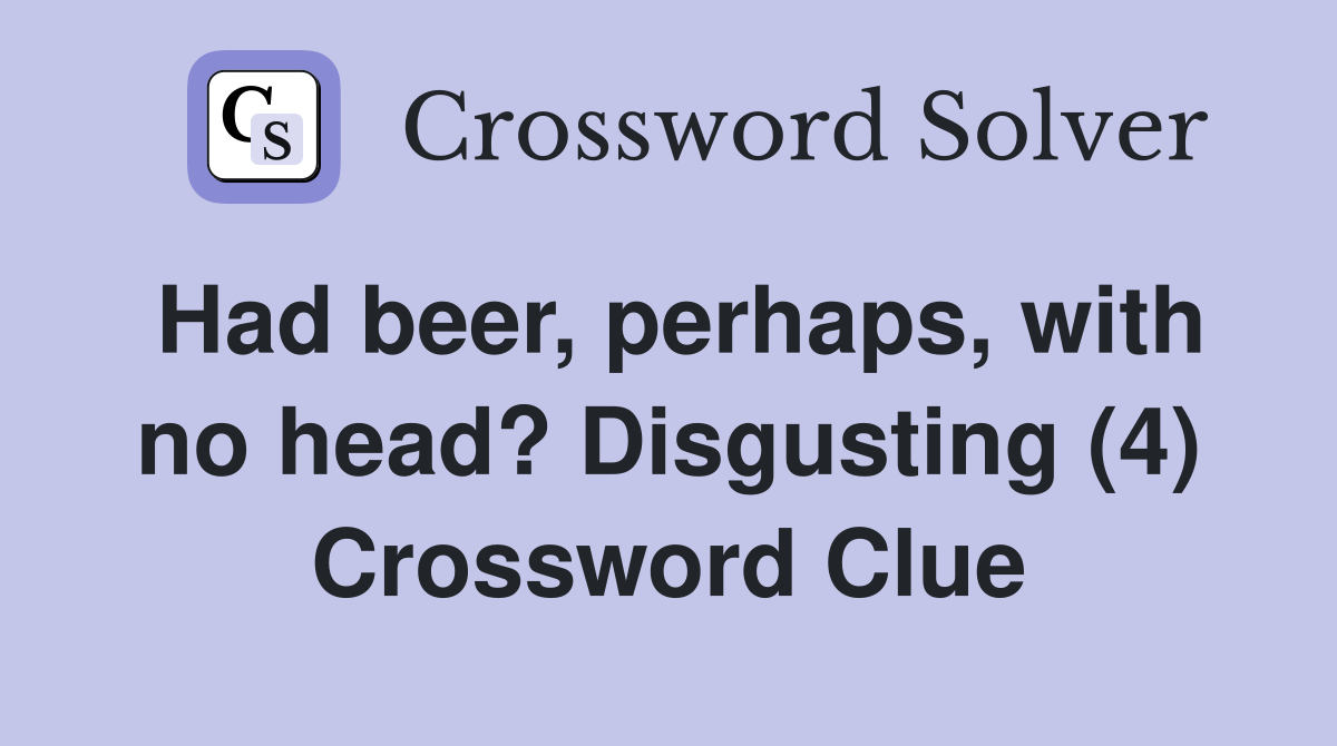 Had beer, perhaps, with no head? Disgusting (4) Crossword Clue