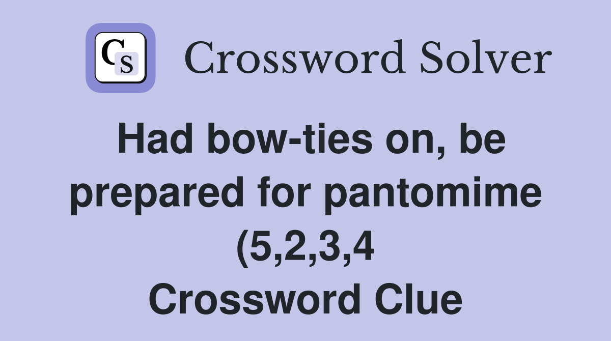 Had bow ties on be prepared for pantomime (5 2 3 4) Crossword Clue Had bow ties on be prepared for pantomime (5 2 3 4) Crossword Clue