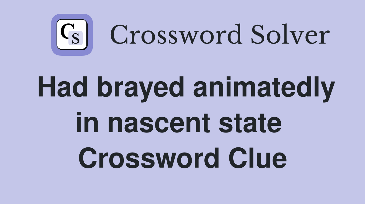 Had brayed animatedly in nascent state  Crossword Clue