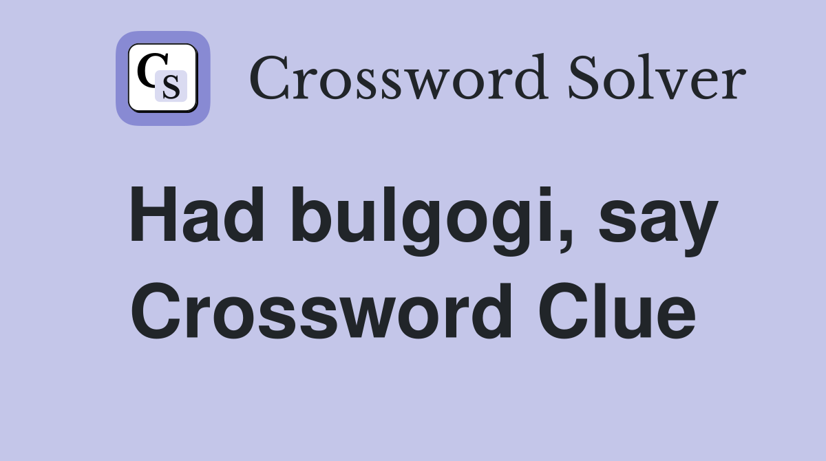 Had bulgogi, say Crossword Clue