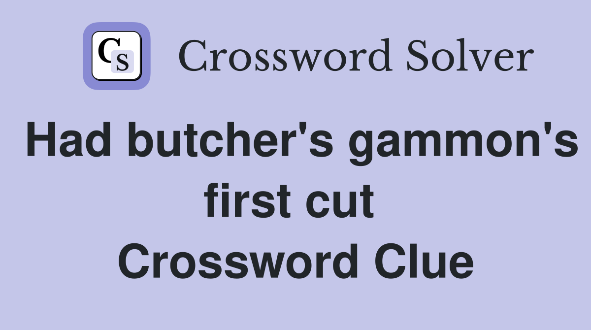 Had butcher's gammon's first cut  Crossword Clue
