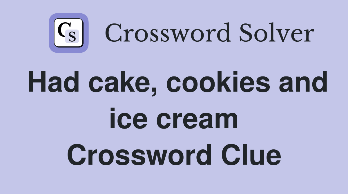 Had cake, cookies and ice cream Crossword Clue