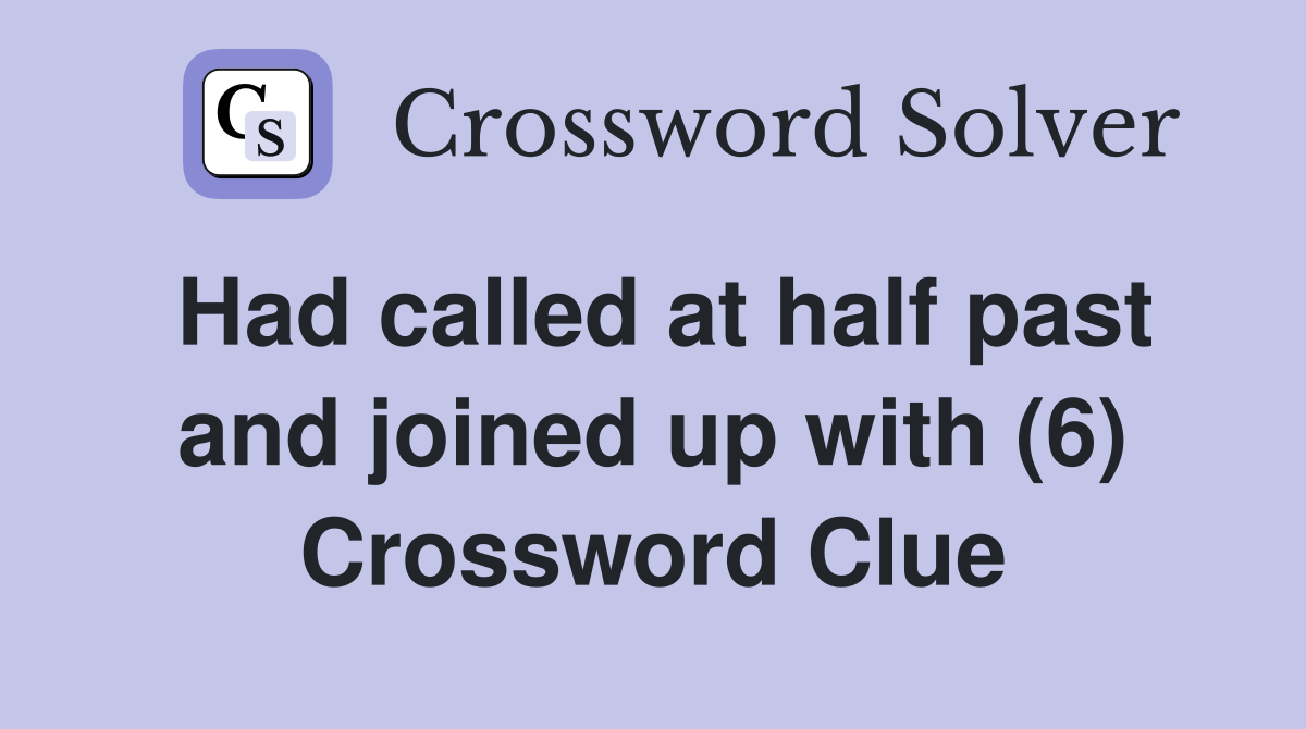 Had called at half past and joined up with (6) Crossword Clue