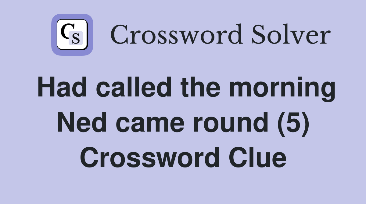 Had called the morning Ned came round (5) Crossword Clue