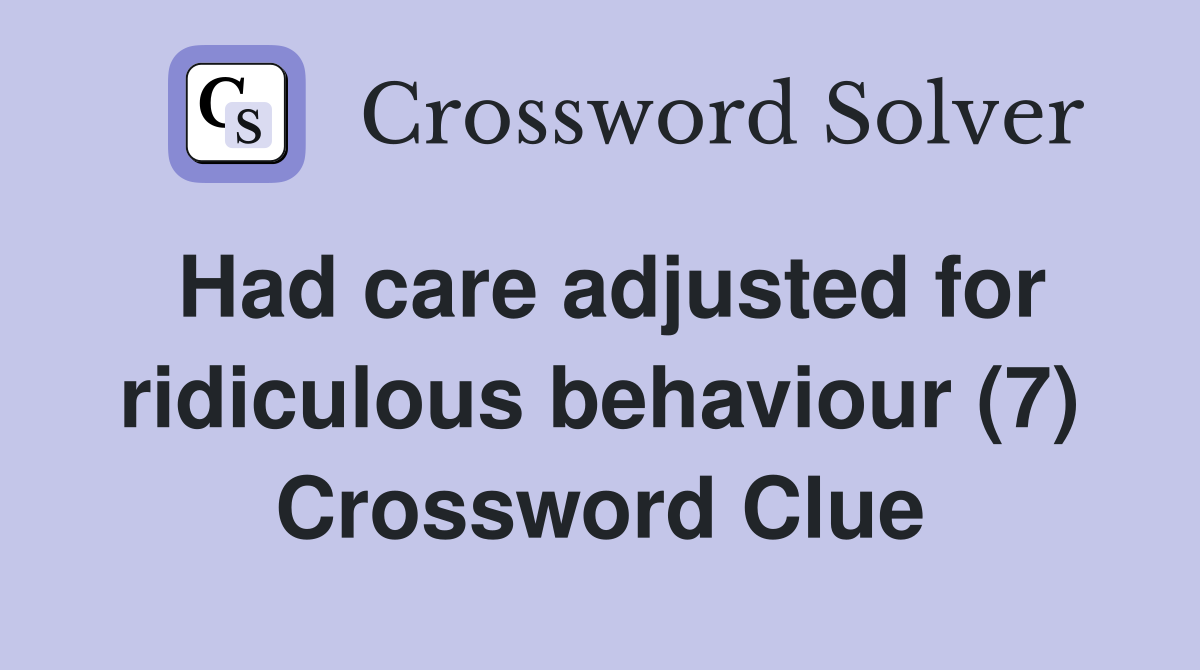 Had care adjusted for ridiculous behaviour (7) Crossword Clue