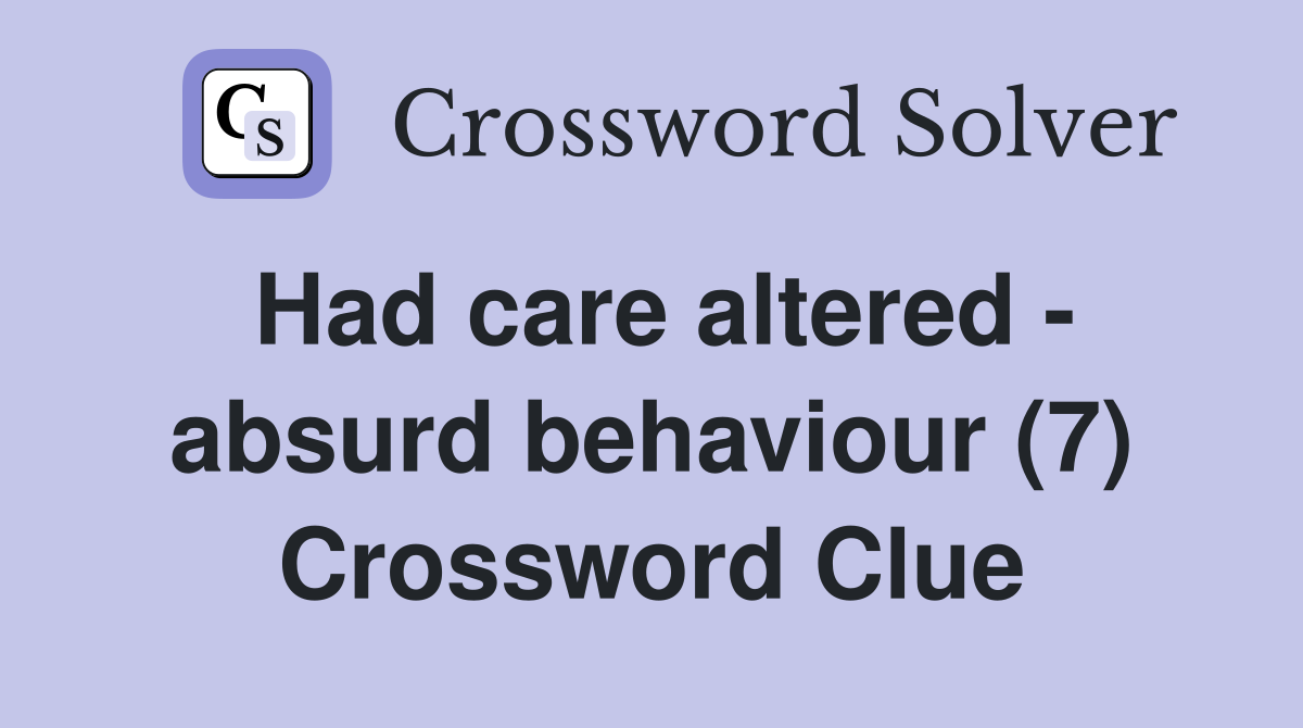 Had care altered - absurd behaviour (7) Crossword Clue