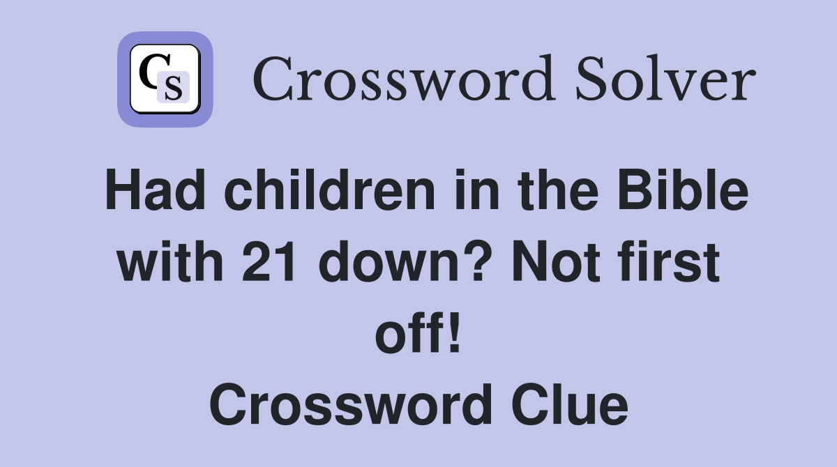 Had children in the Bible with 21 down? Not first off! Crossword Clue