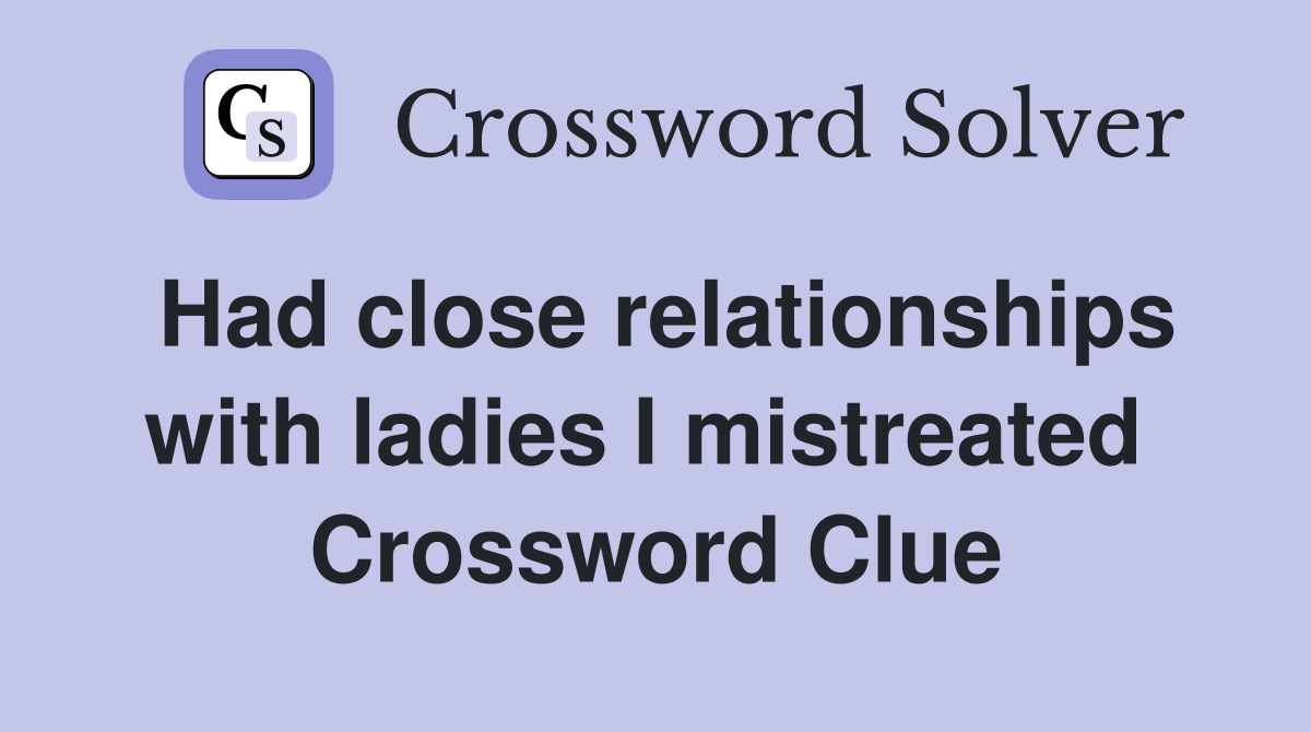 Had close relationships with ladies I mistreated  Crossword Clue
