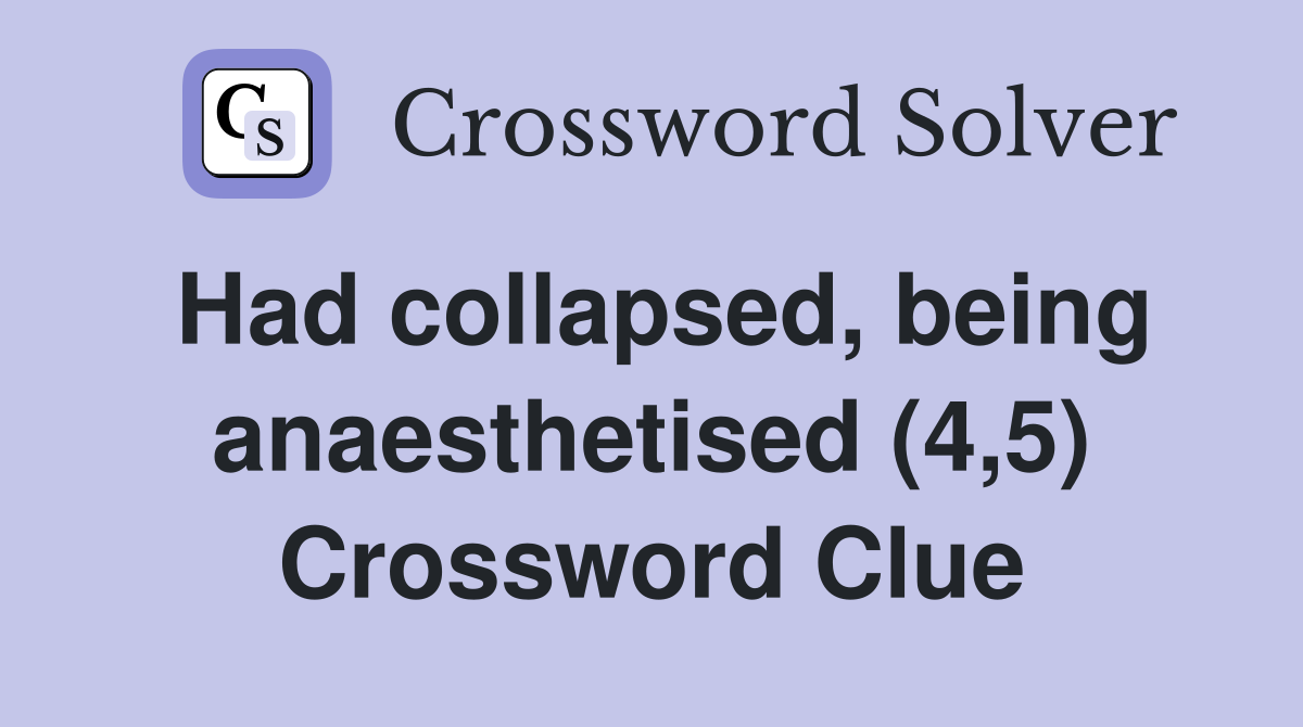 Had collapsed, being anaesthetised (4,5) Crossword Clue