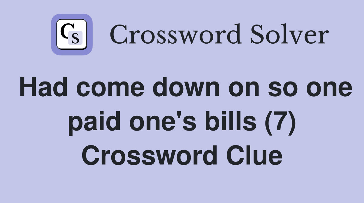 Had come down on so one paid one's bills (7) Crossword Clue