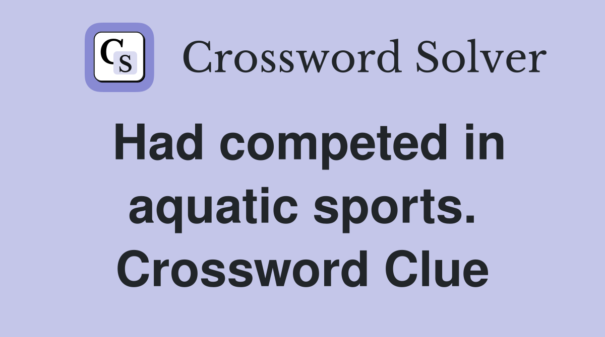 Had competed in aquatic sports. Crossword Clue