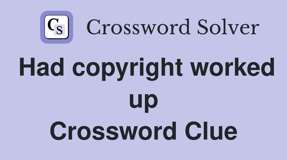 Had copyright worked up Crossword Clue