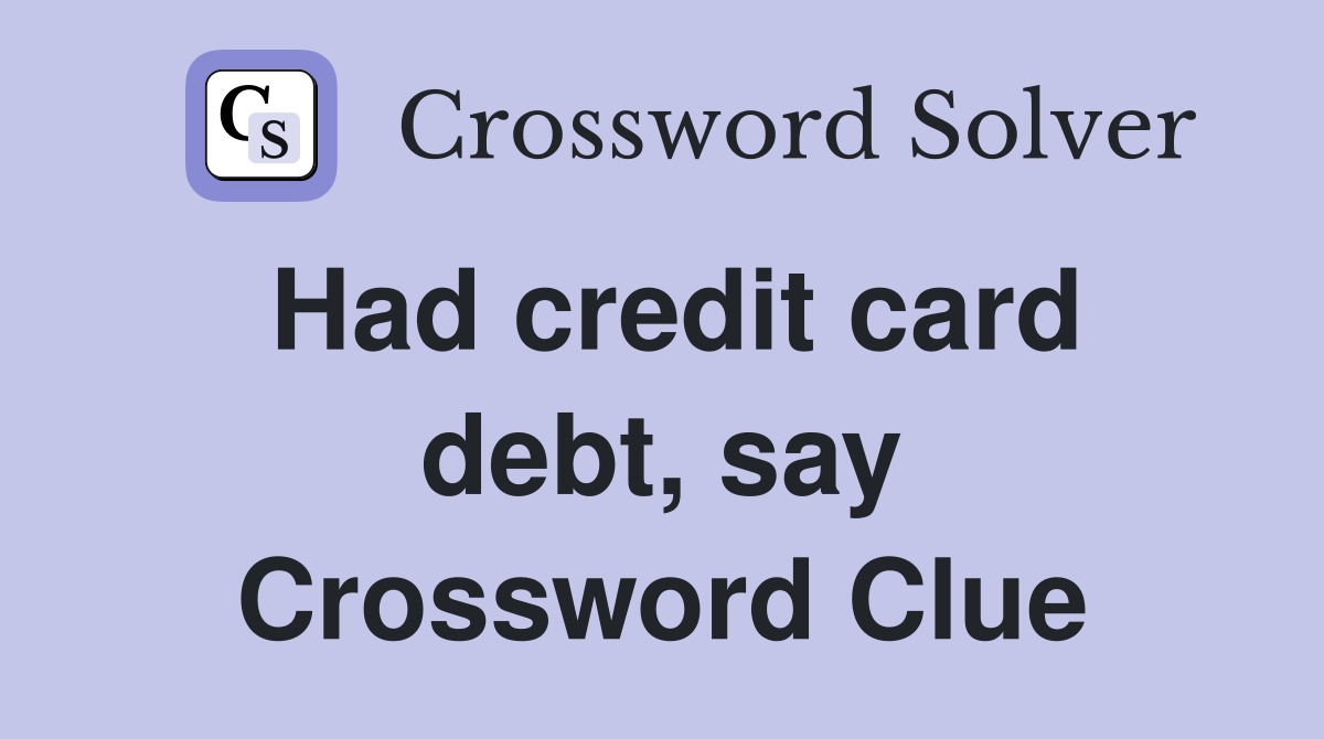 Had credit card debt, say Crossword Clue