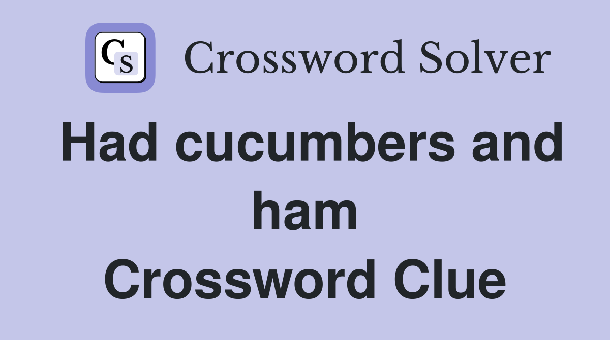 Had cucumbers and ham Crossword Clue