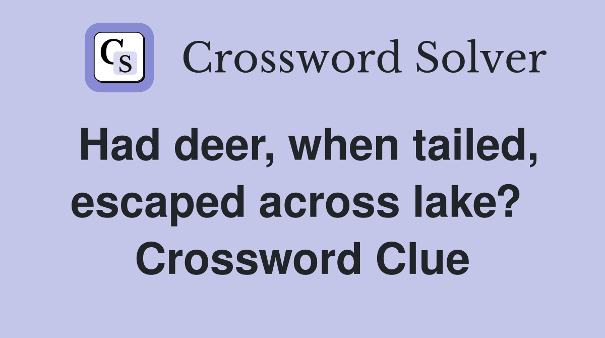 Had deer, when tailed, escaped across lake?  Crossword Clue