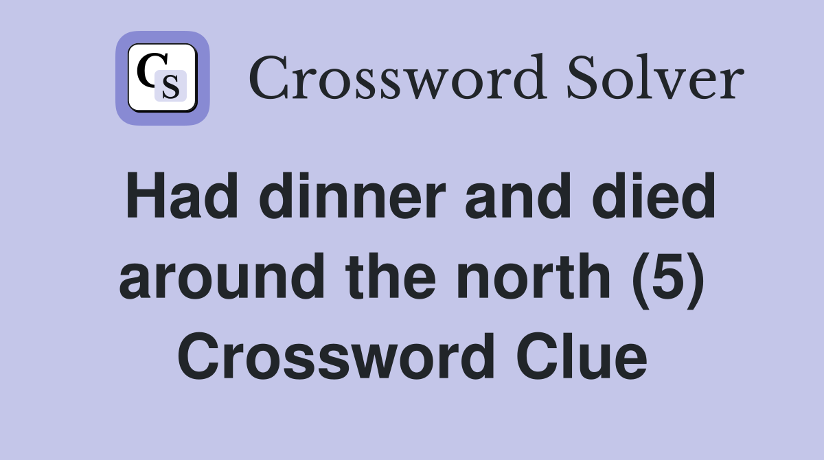 Had dinner and died around the north (5) Crossword Clue